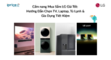 Cẩm nang Mua Sắm LG Giá Tốt: Hướng Dẫn Chọn TV, Laptop, Tủ Lạnh & Gia Dụng Tiết Kiệm