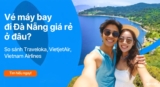 Vé máy bay đi Đà Nẵng giá rẻ ở đâu? So sánh Traveloka, Vietjet Air, Vietnam Airlines