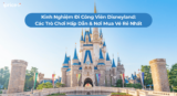 Kinh Nghiệm Đi Công Viên Disneyland: Các Trò Chơi Hấp Dẫn & Nơi Mua Vé Rẻ Nhất